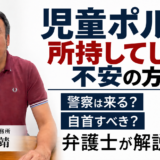 児童ポルノを所持してしまい不安の方へ｜弁護士 坂口靖が解説